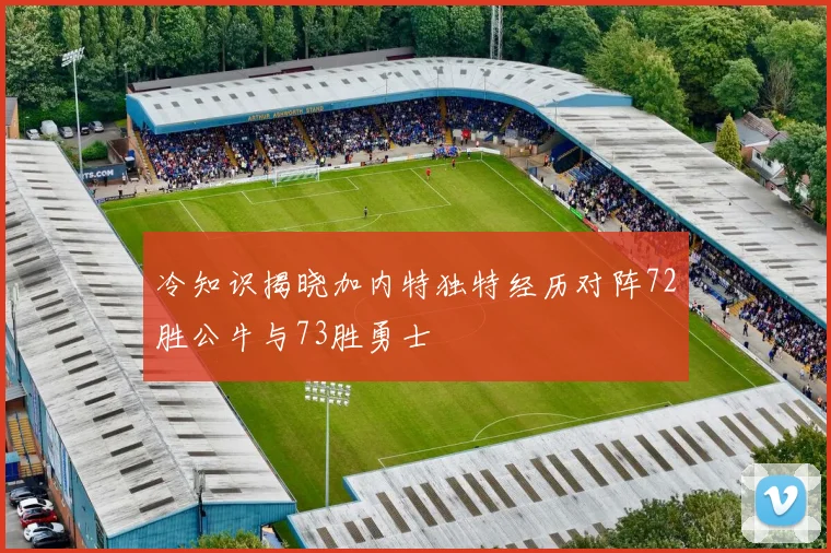 冷知识揭晓加内特独特经历对阵72胜公牛与73胜勇士
