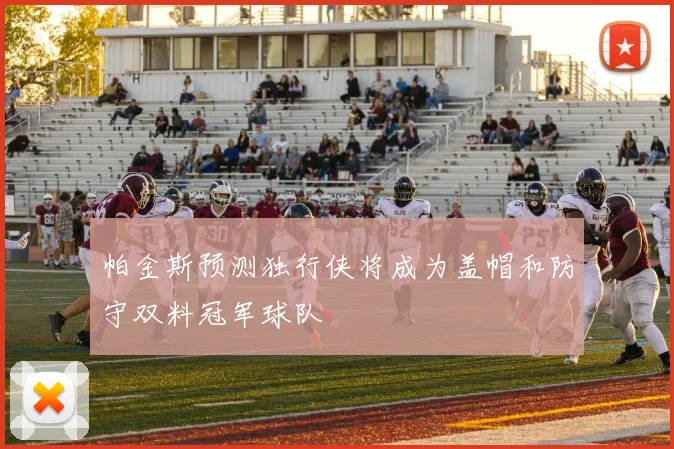 帕金斯预测独行侠将成为盖帽和防守双料冠军球队