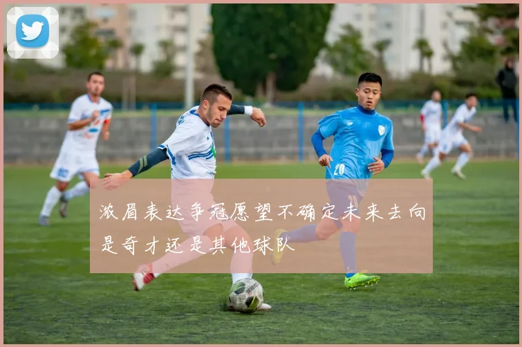 浓眉表达争冠愿望不确定未来去向是奇才还是其他球队