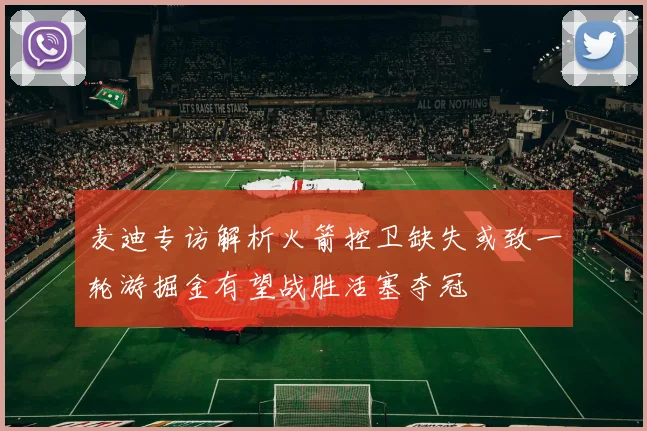 麦迪专访解析火箭控卫缺失或致一轮游掘金有望战胜活塞夺冠