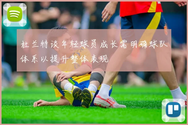 杜兰特谈年轻球员成长需明确球队体系以提升整体表现