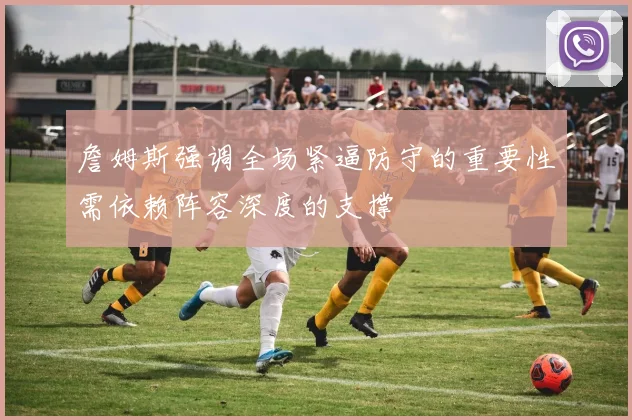 詹姆斯强调全场紧逼防守的重要性需依赖阵容深度的支撑
