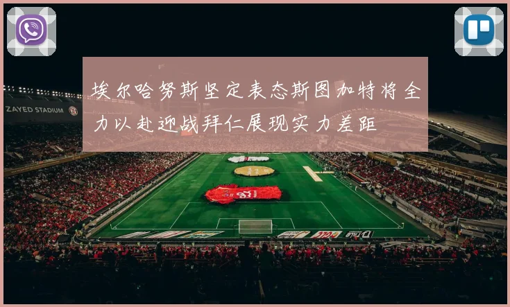 埃尔哈努斯坚定表态斯图加特将全力以赴迎战拜仁展现实力差距