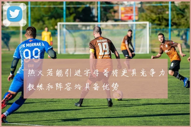 热火若能引进字母哥将更具竞争力教练和阵容均具备优势