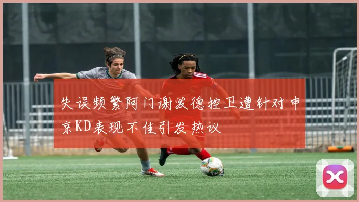 失误频繁阿门谢泼德控卫遭针对申京KD表现不佳引发热议