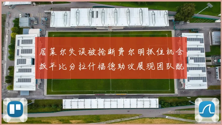 居莱尔失误被抢断费尔明抓住机会扳平比分拉什福德助攻展现团队配合