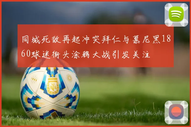 同城死敌再起冲突拜仁与慕尼黑1860球迷街头涂鸦大战引发关注