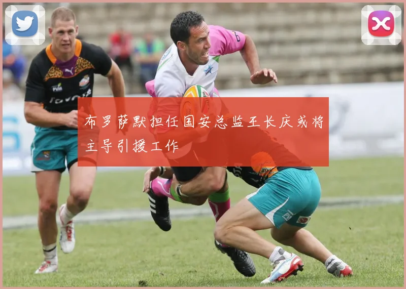 布罗萨默担任国安总监王长庆或将主导引援工作