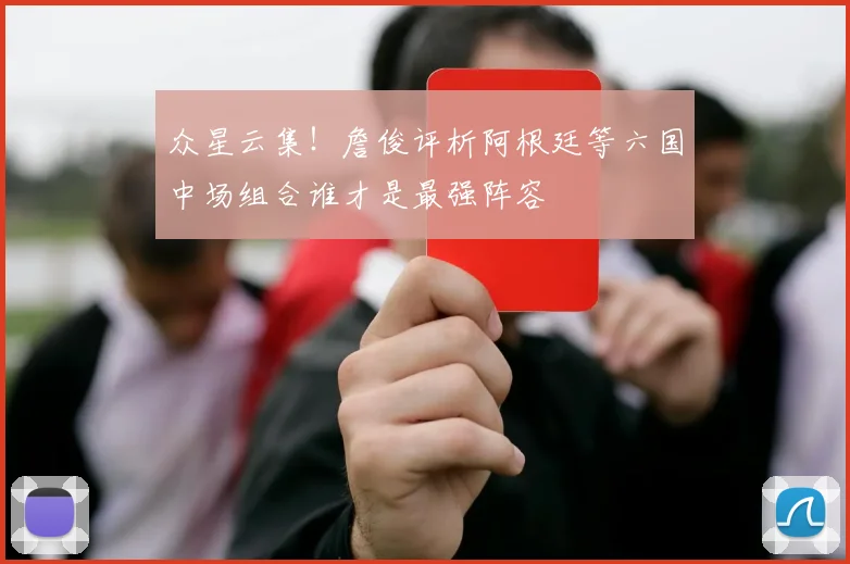 众星云集！詹俊评析阿根廷等六国中场组合谁才是最强阵容
