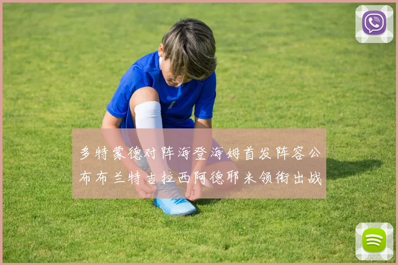 多特蒙德对阵海登海姆首发阵容公布布兰特吉拉西阿德耶米领衔出战