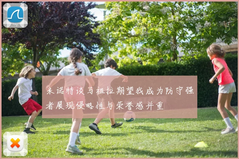 米诺特谈马祖拉期望我成为防守强者展现侵略性与荣誉感并重