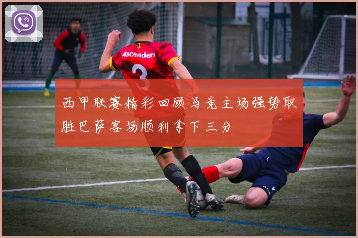西甲联赛精彩回顾马竞主场强势取胜巴萨客场顺利拿下三分