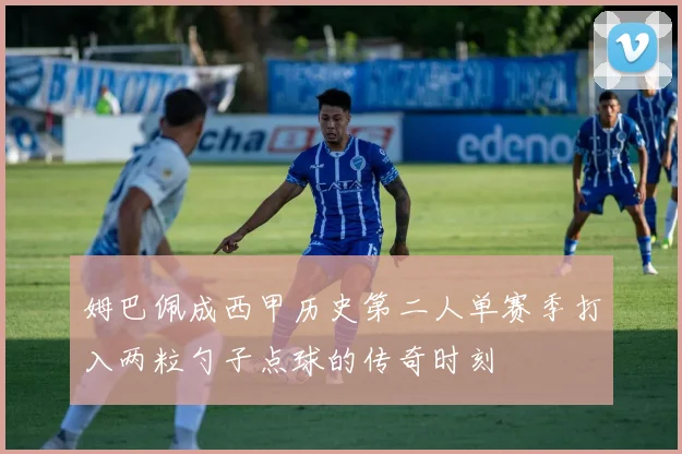 姆巴佩成西甲历史第二人单赛季打入两粒勺子点球的传奇时刻