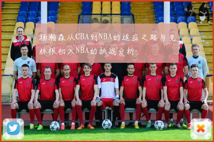 杨瀚森从CBA到NBA的适应之路与克林根初入NBA的挑战分析