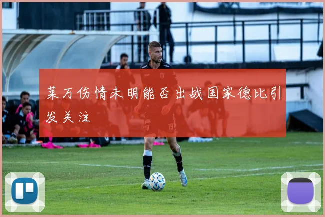 莱万伤情未明能否出战国家德比引发关注