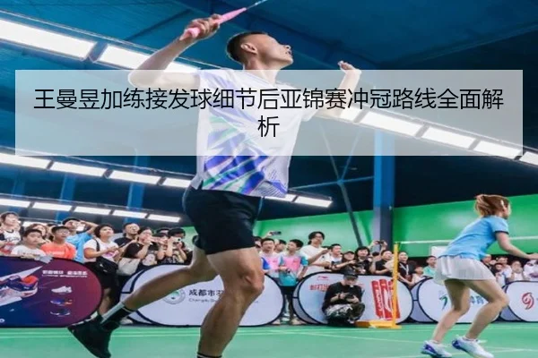 王曼昱加练接发球细节后亚锦赛冲冠路线全面解析（xingkong）